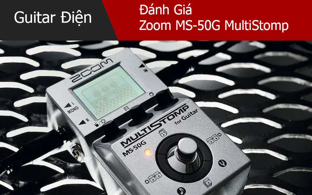 Đánh Giá Tổng Quan Về Zoom MS-50G MultiStomp