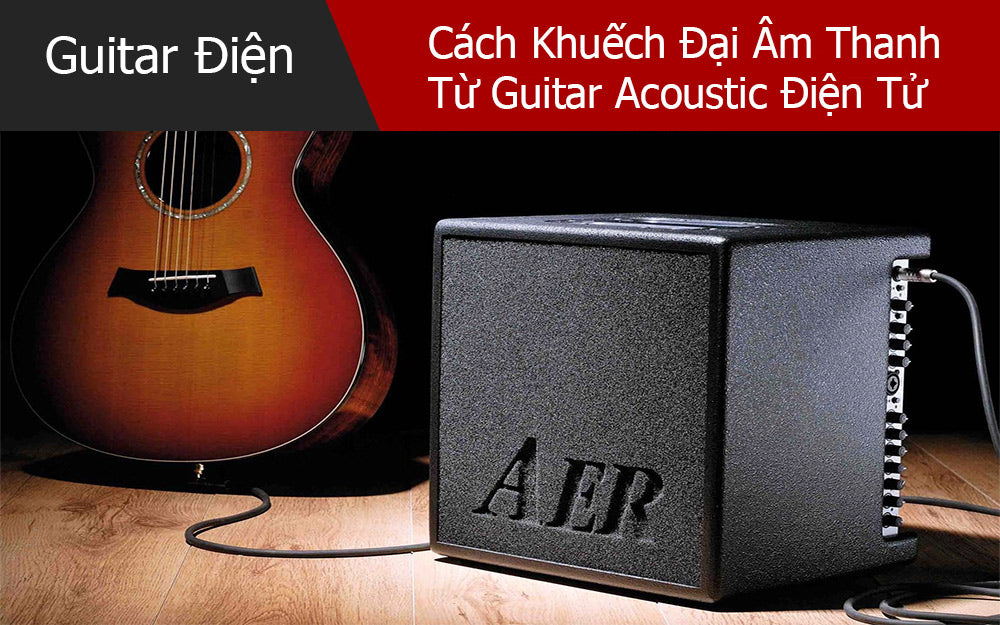 Cách Khuếch Đại Âm Thanh Từ Guitar Acoustic Điện Tử