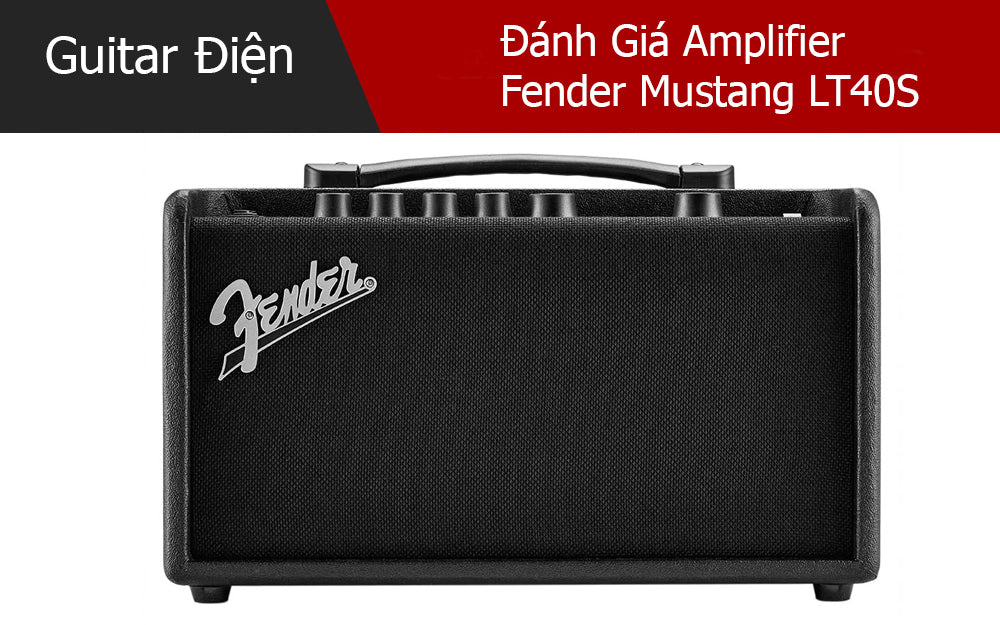 Đánh Giá Amplfier Fender Mustang LT40S