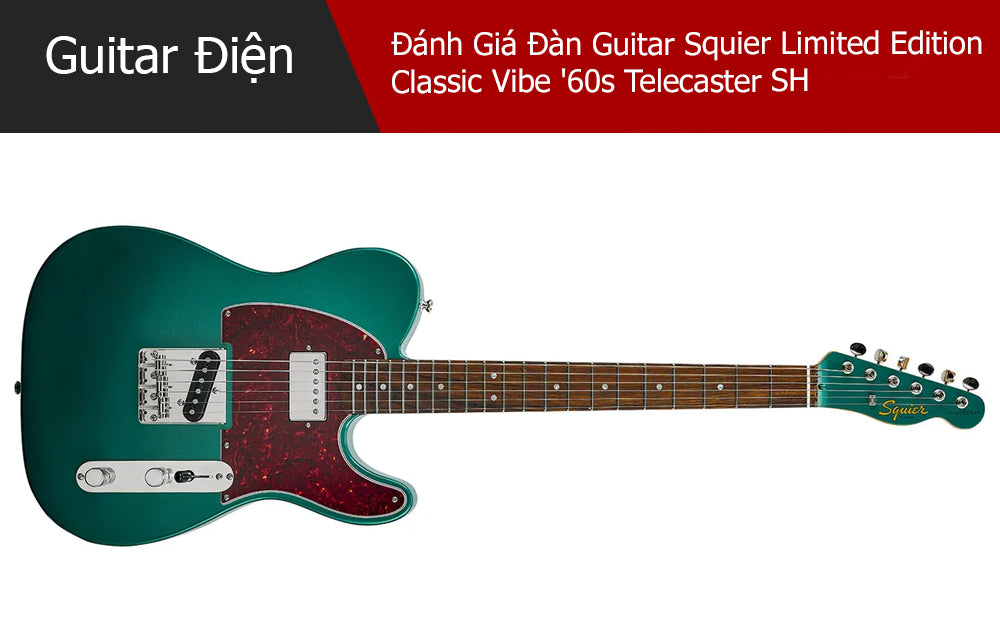 Đánh Giá Đàn Guitar Squier Limited Edition Classic Vibe '60s Telecaster SH