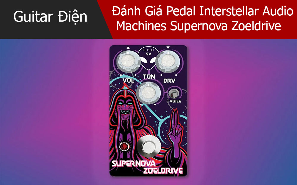 Đánh Giá Pedal Interstellar Audio Machines Supernova Zoeldrive