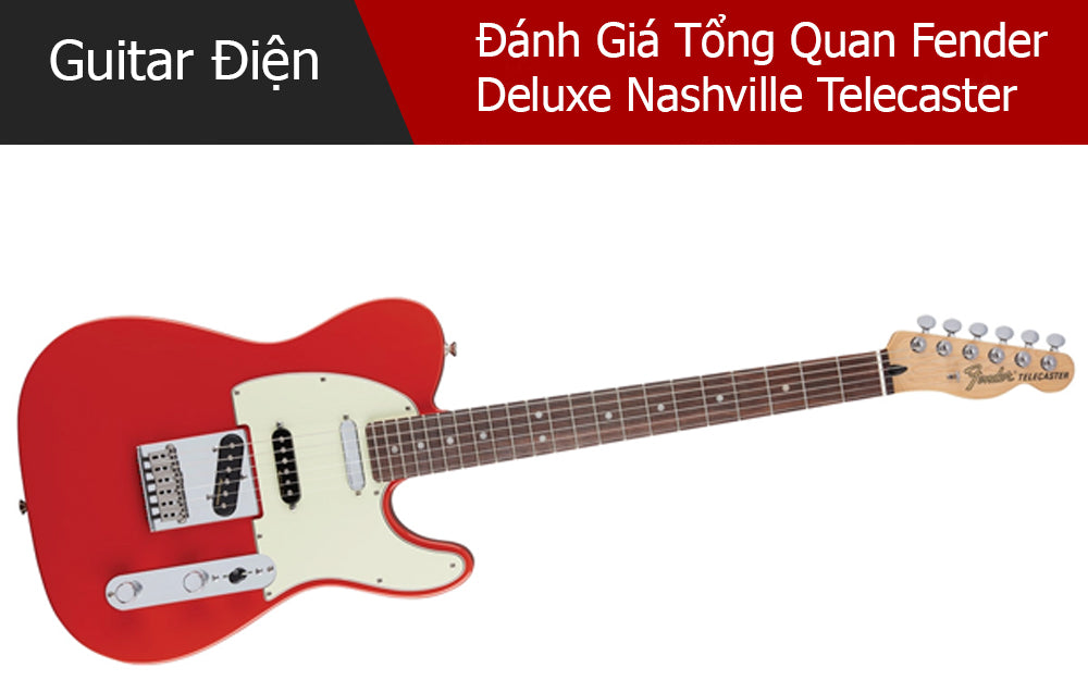Đánh Giá Tổng Quan Fender Deluxe Nashville Telecaster