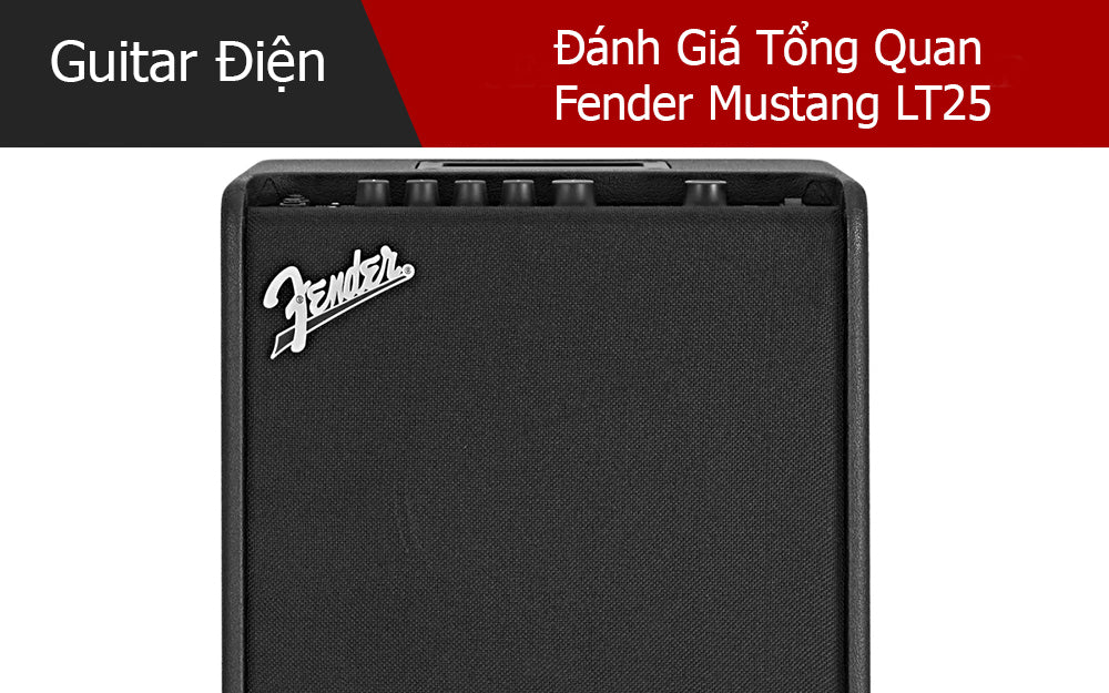 Đánh Giá Tổng Quan Fender Mustang LT25