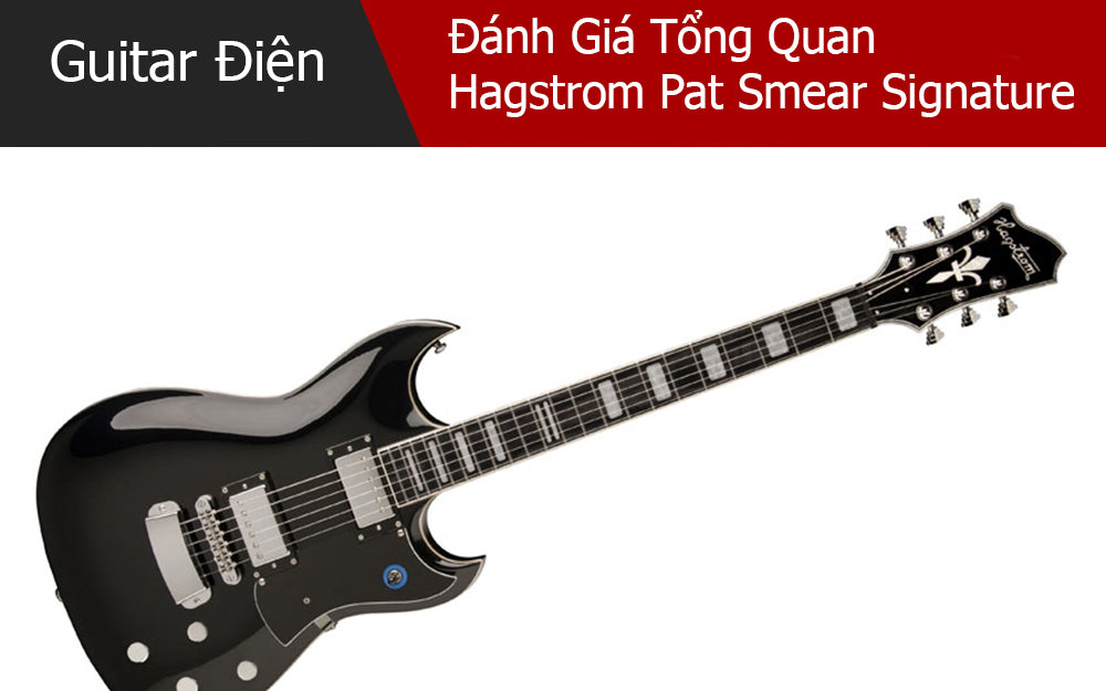 Đánh Giá Tổng Quan Hagstrom Pat Smear Signature