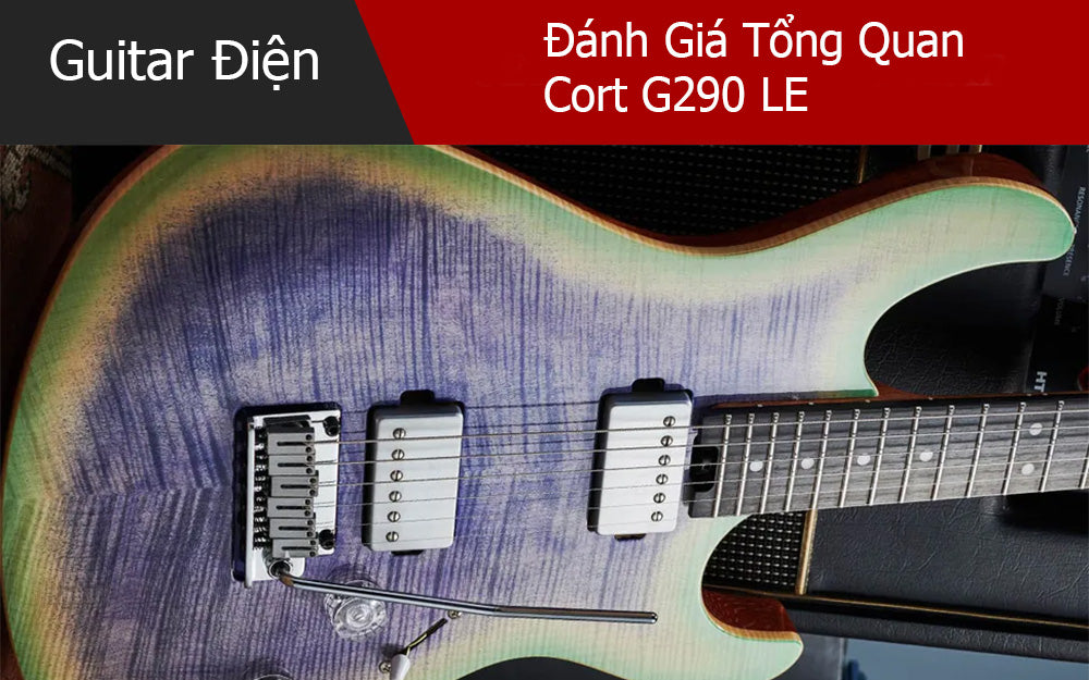 Đánh Giá Tổng Quan Cort G290 LE