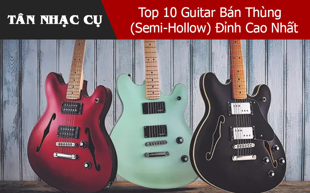 Top 10 Đàn Guitar Bán Thùng (Semi-Hollow) Tốt Nhất 2026: Review, Thông Số, Giá