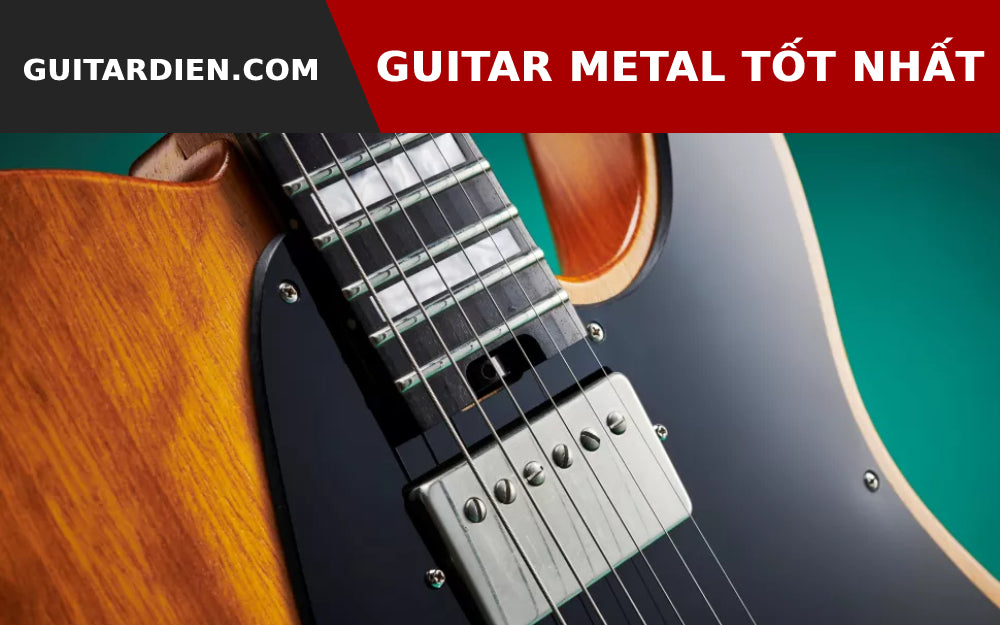 Những Cây Guitar Điện Tốt Nhất Cho Nhạc Metal