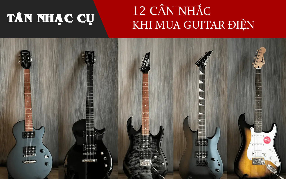 12 Kinh Nghiệm Chọn Mua Đàn Guitar Điện 2026: Dáng Đàn, Pickup, Cần Đàn, Ngân Sách