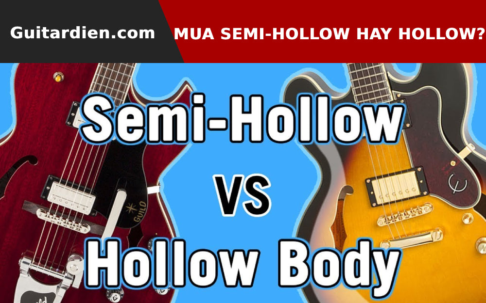 Nên Mua Guitar Bán Rỗng (Semi-Hollow) Hay Guitar Rỗng (Hollow)