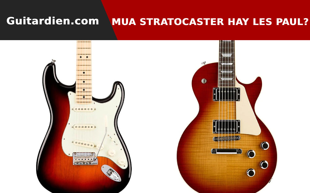 Mới Học Nên Chọn Guitar Les Paul Hay Stratocaster?
